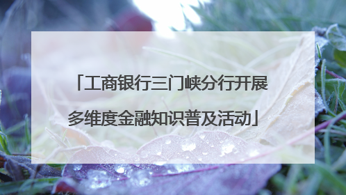 工商银行三门峡分行开展多维度金融知识普及活动