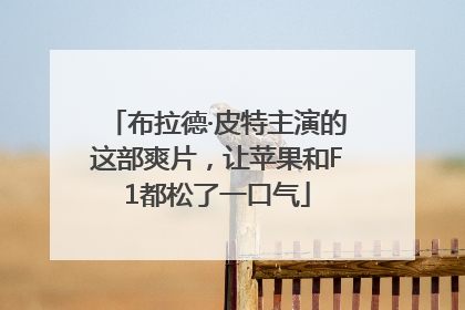 布拉德·皮特主演的这部爽片，让苹果和F1都松了一口气