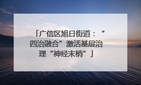广信区旭日街道：“四治融合”激活基层治理“神经末梢”