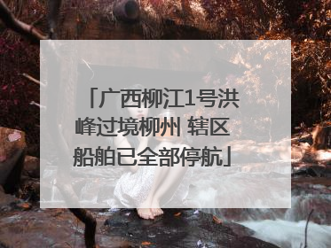 广西柳江1号洪峰过境柳州 辖区船舶已全部停航