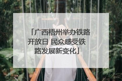 广西梧州举办铁路开放日 民众感受铁路发展新变化