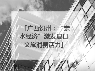 广西贺州：“亲水经济”激发夏日文旅消费活力