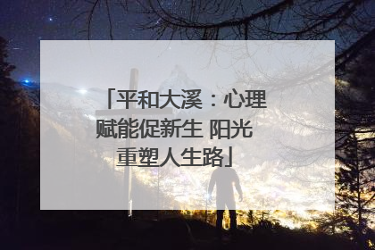 平和大溪：心理赋能促新生 阳光重塑人生路