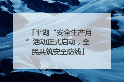平湖“安全生产月”活动正式启动，全民共筑安全防线