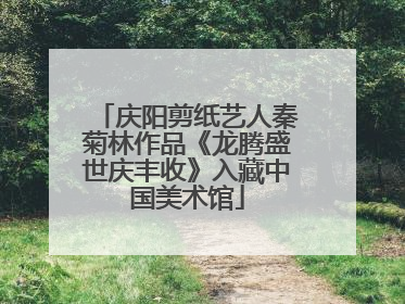 庆阳剪纸艺人秦菊林作品《龙腾盛世庆丰收》入藏中国美术馆