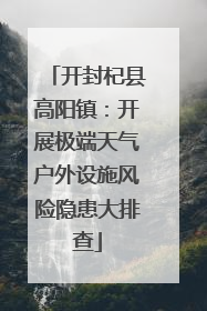 开封杞县高阳镇：开展极端天气户外设施风险隐患大排查