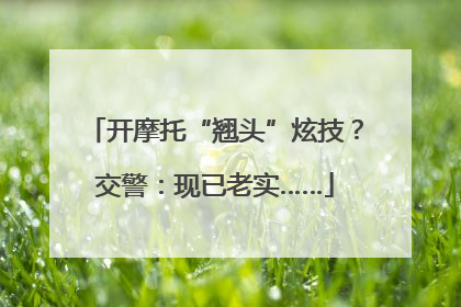 开摩托“翘头”炫技？交警：现已老实……