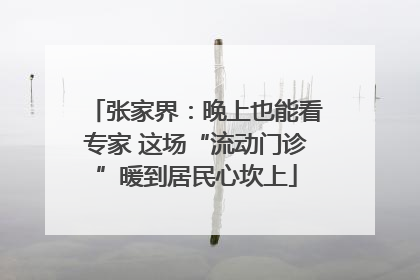 张家界：晚上也能看专家 这场“流动门诊”暖到居民心坎上