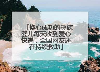 换心成功的彝族婴儿每天收到爱心快递，全国网友还在持续救助