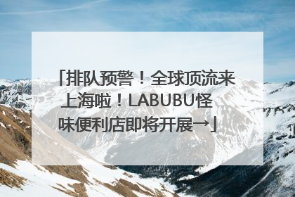 排队预警！全球顶流来上海啦！LABUBU怪味便利店即将开展→