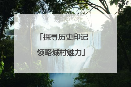 探寻历史印记 领略城村魅力