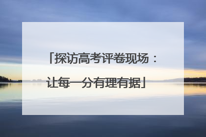 探访高考评卷现场：让每一分有理有据