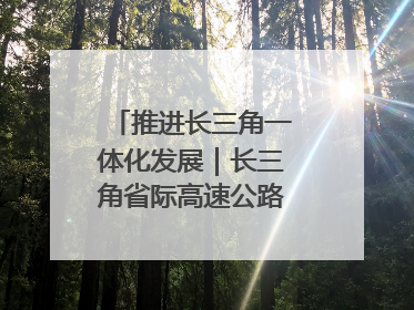 推进长三角一体化发展｜长三角省际高速公路网加快成型
