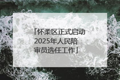 怀柔区正式启动2025年人民陪审员选任工作