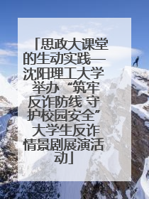 思政大课堂的生动实践—沈阳理工大学 举办“筑牢反诈防线 守护校园安全” 大学生反诈情景剧展演活动