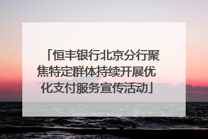 恒丰银行北京分行聚焦特定群体持续开展优化支付服务宣传活动