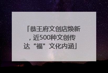 恭王府文创店焕新，近500种文创传达“福”文化内涵