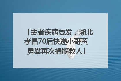 患者疾病复发，湖北孝昌70后快递小哥黄勇攀再次捐髓救人