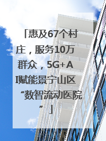 惠及67个村庄，服务10万群众，5G+AI赋能景宁山区“数智流动医院”