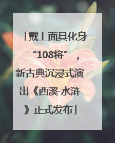 戴上面具化身“108将”，新古典沉浸式演出《西溪·水浒》正式发布