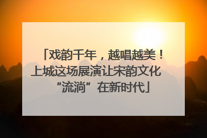 戏韵千年，越唱越美！上城这场展演让宋韵文化“流淌”在新时代