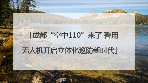 成都“空中110”来了 警用无人机开启立体化巡防新时代