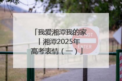我爱湘潭我的家丨湘潭2025年高考表情（一）
