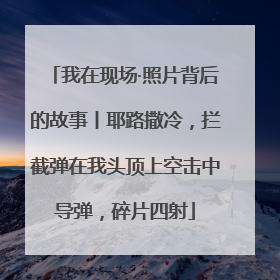 我在现场·照片背后的故事丨耶路撒冷，拦截弹在我头顶上空击中导弹，碎片四射