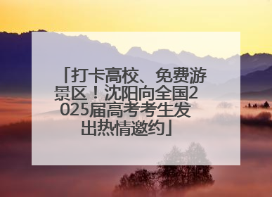 打卡高校、免费游景区！沈阳向全国2025届高考考生发出热情邀约