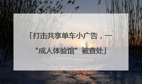 打击共享单车小广告，一“成人体验馆”被查处