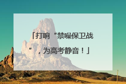 打响“禁噪保卫战”，为高考静音！