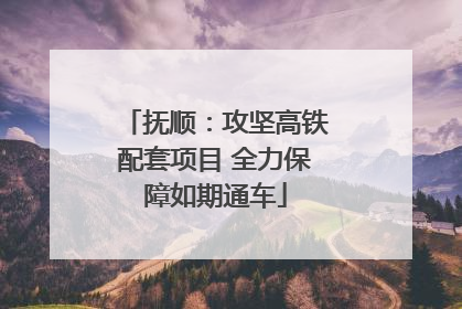 抚顺：攻坚高铁配套项目 全力保障如期通车