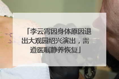 李云霄因身体原因退出大观园绍兴演出，需遵医嘱静养恢复