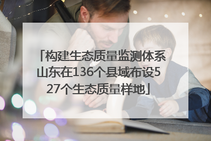 构建生态质量监测体系 山东在136个县域布设527个生态质量样地