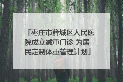 枣庄市薛城区人民医院成立减重门诊 为居民定制体重管理计划