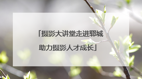 摄影大讲堂走进郓城 助力摄影人才成长