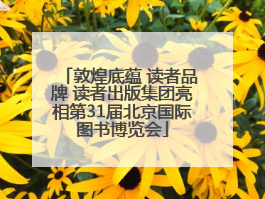敦煌底蕴 读者品牌 读者出版集团亮相第31届北京国际图书博览会