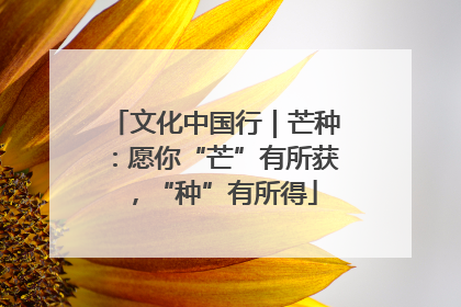 文化中国行｜芒种：愿你“芒”有所获，“种”有所得