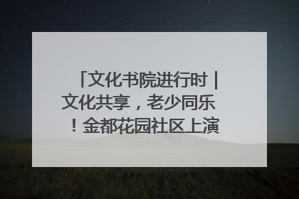 文化书院进行时｜文化共享，老少同乐！金都花园社区上演“跨龄狂欢”