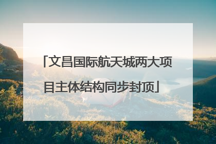文昌国际航天城两大项目主体结构同步封顶