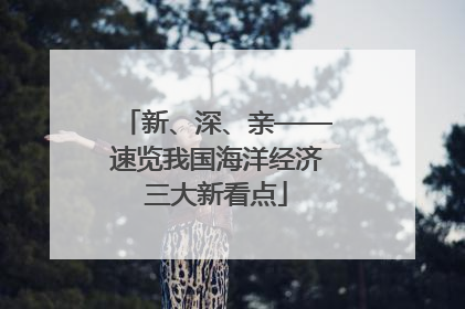 新、深、亲——速览我国海洋经济三大新看点