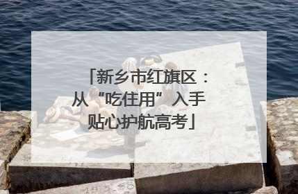 新乡市红旗区：从“吃住用”入手 贴心护航高考