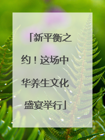 新平衡之约！这场中华养生文化盛宴举行