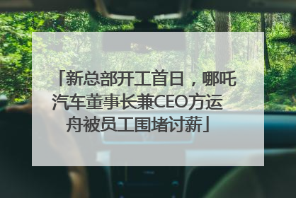 新总部开工首日，哪吒汽车董事长兼CEO方运舟被员工围堵讨薪