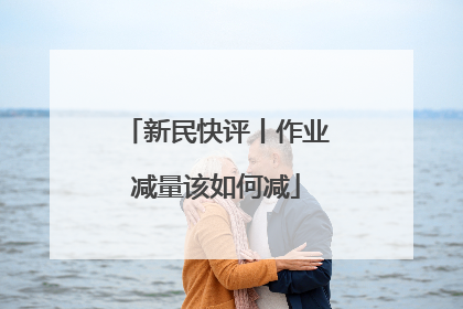 新民快评丨作业减量该如何减