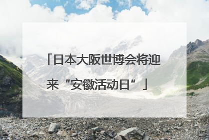 日本大阪世博会将迎来“安徽活动日”