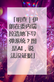 明查｜伊朗在委内瑞拉造地下导弹系统？图是AI，说法没证据