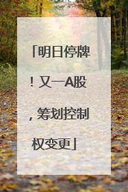 明日停牌！又一A股，筹划控制权变更