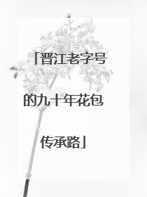 晋江老字号的九十年花包传承路