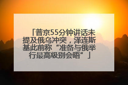 普京55分钟讲话未提及俄乌冲突，泽连斯基此前称“准备与俄举行最高级别会晤”